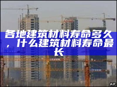 各地建筑材料寿命多久，什么建筑材料寿命最长