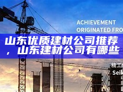 山东优质建材公司推荐，山东建材公司有哪些