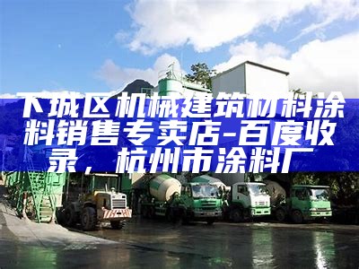 下城区机械建筑材料涂料销售专卖店-百度收录，杭州市涂料厂