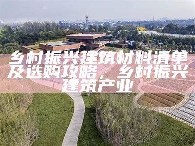 乡村振兴建筑材料清单及选购攻略，乡村振兴建筑产业