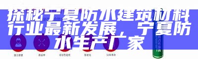 探秘宁夏防水建筑材料行业最新发展，宁夏防水生产厂家