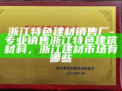 浙江特色建材销售厂-专业销售浙江特色建筑材料，浙江建材市场有哪些