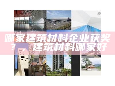 哪家建筑材料企业获奖？，建筑材料哪家好