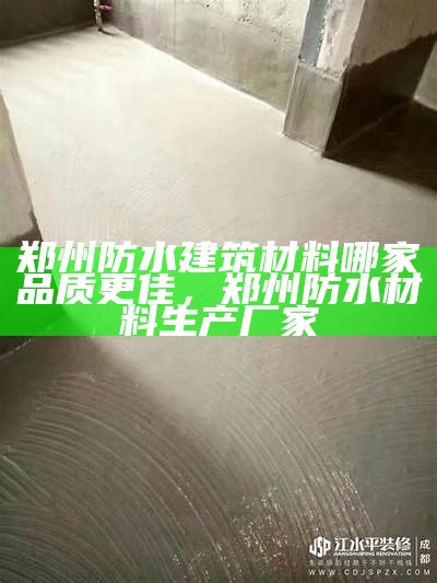 郑州防水建筑材料哪家品质更佳，郑州防水材料生产厂家