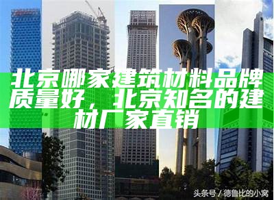 北京哪家建筑材料品牌质量好，北京知名的建材厂家直销