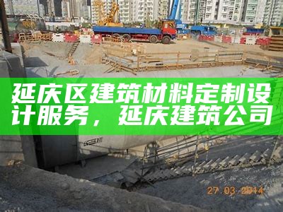 延庆区建筑材料定制设计服务，延庆建筑公司