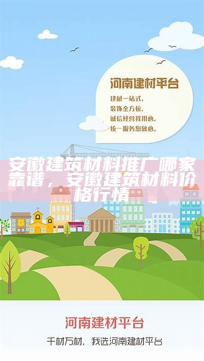 安徽建筑材料推广哪家靠谱，安徽建筑材料价格行情