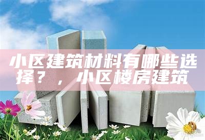 绿色建筑材料代表物品推荐，绿色建筑材料的含义