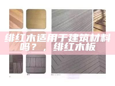 绯红木适用于建筑材料吗？，绯红木板