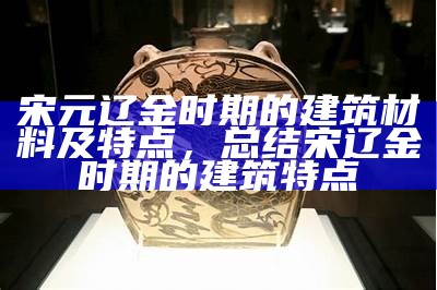 宋元辽金时期建筑材料探析，宋辽金元建筑特点