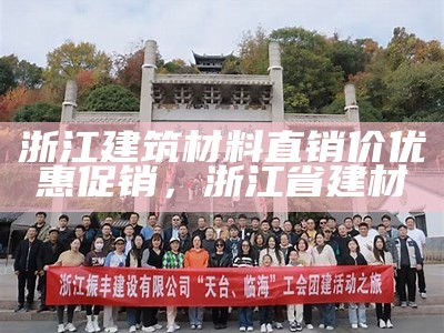 浙江建设建材销售厂专业服务，浙江建材有限公司有哪些