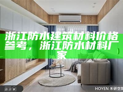 浙江防水建筑材料价格参考，浙江防水材料厂家