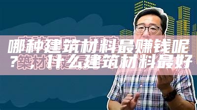 哪种建筑材料最赚钱呢？，什么建筑材料最好