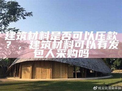 建筑材料是否可以压款？，建筑材料可以有发包人采购吗