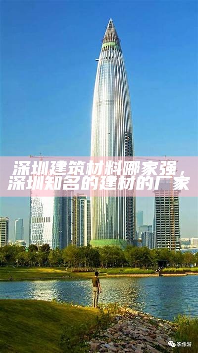 深圳建筑材料哪家强，深圳知名的建材的厂家