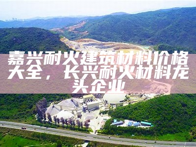 嘉兴耐火建筑材料价格大全，长兴耐火材料龙头企业