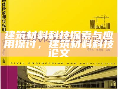 建筑材料科技探索与应用探讨，建筑材料科技论文