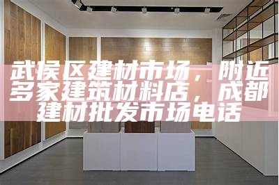 武侯区建材市场，附近多家建筑材料店，成都建材批发市场电话