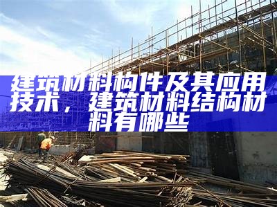 正规建筑材料推荐信：最佳选择推荐，建筑材料介绍