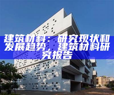 建筑材料发展趋势分析2021，建筑材料的发展现状