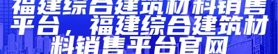 福州专业建筑材料定制厂家，品质保证与快速交付，福州建材学校百度百科