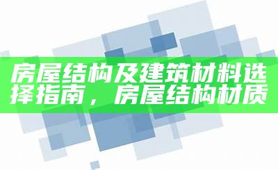 房屋结构及建筑材料选择指南，房屋结构材质