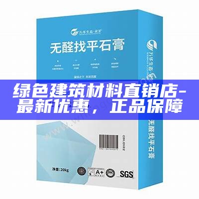 绿色建筑材料直销店 - 最新优惠，正品保障