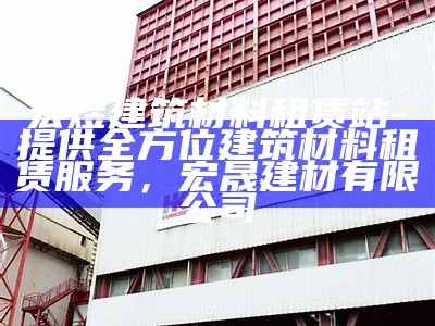 宏煜建筑材料租赁站-提供全方位建筑材料租赁服务，宏晟建材有限公司