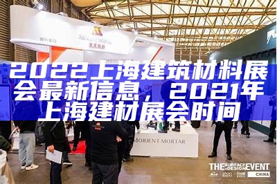 2022上海建筑材料展会最新信息，2021年上海建材展会时间