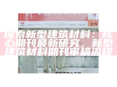 探索新型建筑材料：核心期刊最新研究，新型建筑材料期刊审稿流程