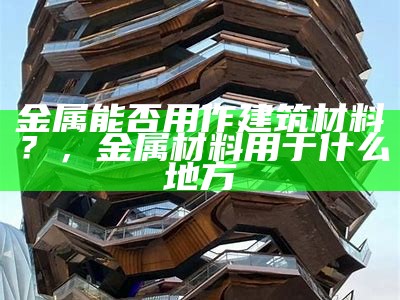 金属建筑材料的规范化应用，金属建筑材料的规范化应用实例