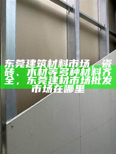 沧州室内建筑材料批发供应商，沧州建筑材料市场