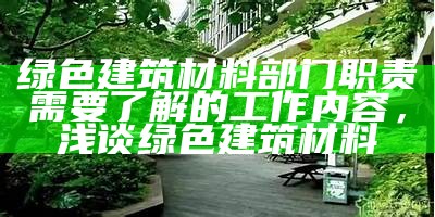 绿色建筑材料部门职责需要了解的工作内容，浅谈绿色建筑材料