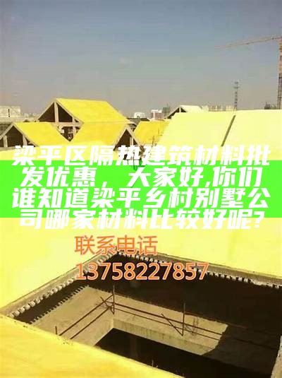 梁平区隔热建筑材料批发优惠，大家好,你们谁知道梁平乡村别墅公司哪家材料比较好呢?