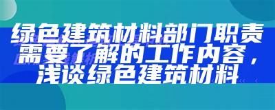 绿色建筑材料部门职责需要了解的工作内容，浅谈绿色建筑材料