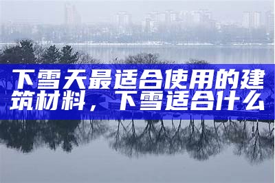 下雪天最适合使用的建筑材料，下雪适合什么