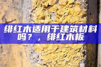 绯红木适用于建筑材料吗？，绯红木板