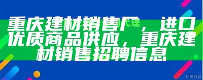 重庆建材销售厂，进口优质商品供应，重庆建材销售招聘信息