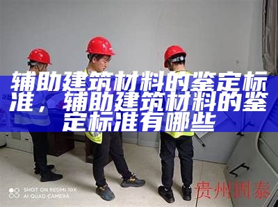 辅助建筑材料的鉴定标准，辅助建筑材料的鉴定标准有哪些