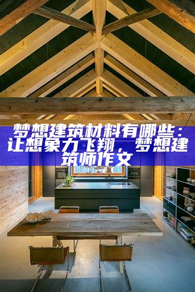 梦想建筑材料有哪些：让想象力飞翔，梦想建筑师作文