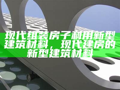 身边常见的建筑材料有哪些？，身边常见的建筑材料有哪些图片