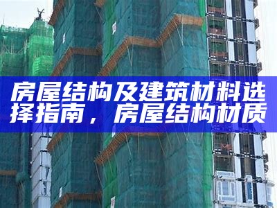 房屋结构及建筑材料选择指南，房屋结构材质